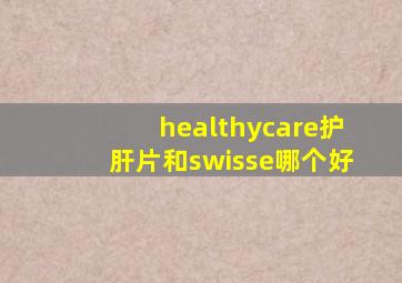 healthycare护肝片和swisse哪个好