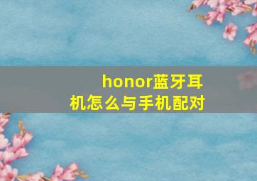 honor蓝牙耳机怎么与手机配对