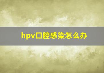 hpv口腔感染怎么办