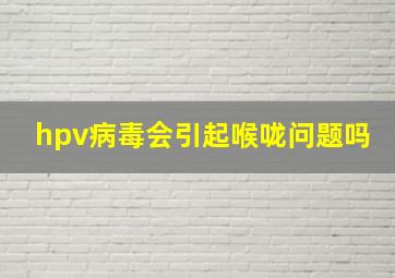 hpv病毒会引起喉咙问题吗