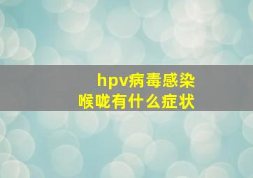 hpv病毒感染喉咙有什么症状