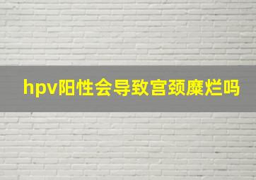 hpv阳性会导致宫颈糜烂吗