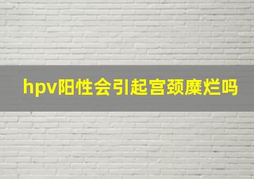 hpv阳性会引起宫颈糜烂吗