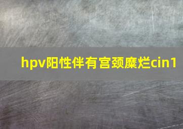 hpv阳性伴有宫颈糜烂cin1