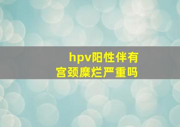 hpv阳性伴有宫颈糜烂严重吗