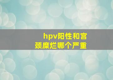 hpv阳性和宫颈糜烂哪个严重