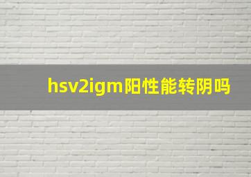 hsv2igm阳性能转阴吗