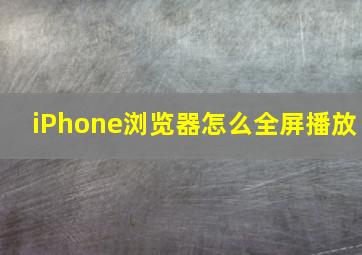 iPhone浏览器怎么全屏播放