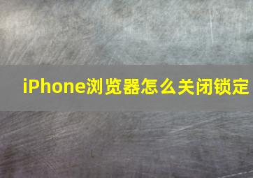 iPhone浏览器怎么关闭锁定