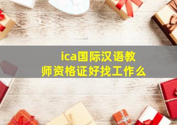 ica国际汉语教师资格证好找工作么