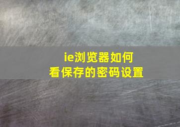 ie浏览器如何看保存的密码设置