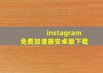 instagram免费加速器安卓版下载