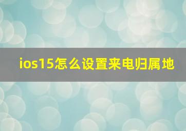 ios15怎么设置来电归属地