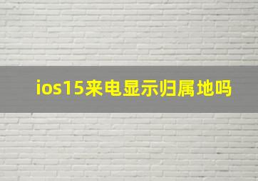 ios15来电显示归属地吗