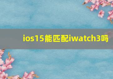 ios15能匹配iwatch3吗