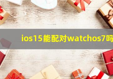 ios15能配对watchos7吗