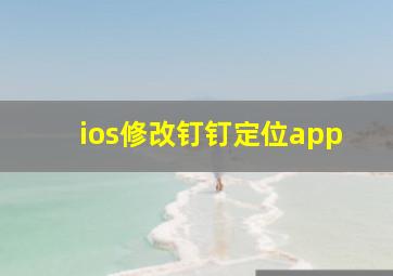 ios修改钉钉定位app