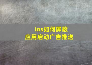 ios如何屏蔽应用启动广告推送