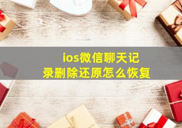 ios微信聊天记录删除还原怎么恢复