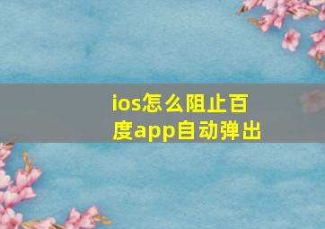 ios怎么阻止百度app自动弹出