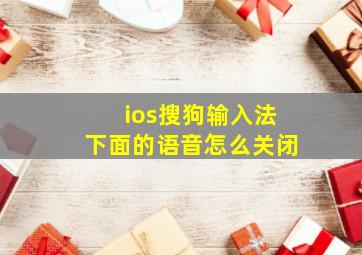 ios搜狗输入法下面的语音怎么关闭