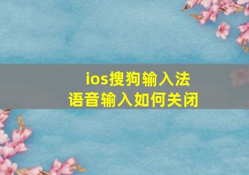 ios搜狗输入法语音输入如何关闭