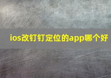 ios改钉钉定位的app哪个好