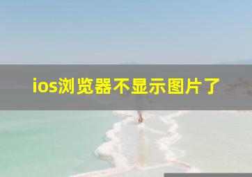 ios浏览器不显示图片了