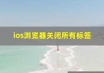 ios浏览器关闭所有标签