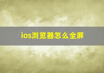 ios浏览器怎么全屏