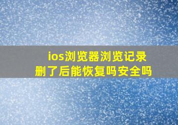 ios浏览器浏览记录删了后能恢复吗安全吗