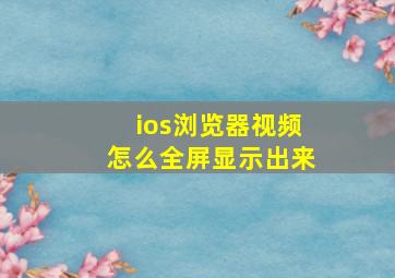 ios浏览器视频怎么全屏显示出来