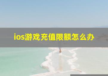 ios游戏充值限额怎么办