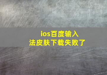 ios百度输入法皮肤下载失败了