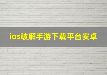 ios破解手游下载平台安卓