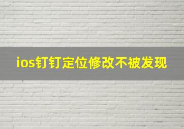 ios钉钉定位修改不被发现