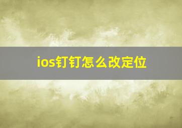 ios钉钉怎么改定位