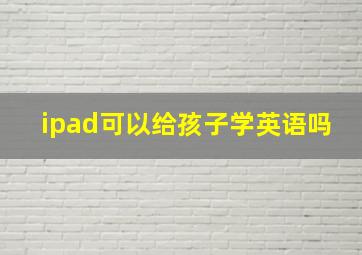 ipad可以给孩子学英语吗