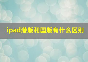 ipad港版和国版有什么区别