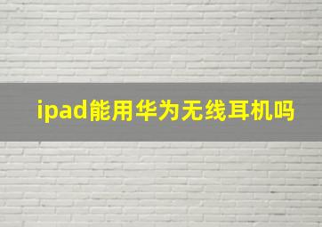 ipad能用华为无线耳机吗