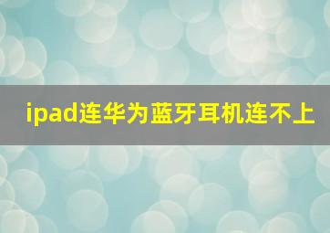 ipad连华为蓝牙耳机连不上