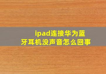 ipad连接华为蓝牙耳机没声音怎么回事