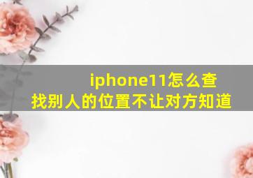 iphone11怎么查找别人的位置不让对方知道