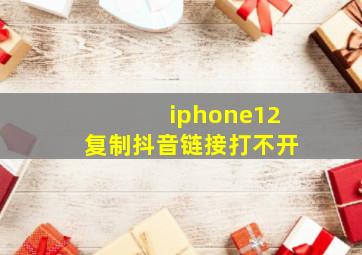 iphone12复制抖音链接打不开