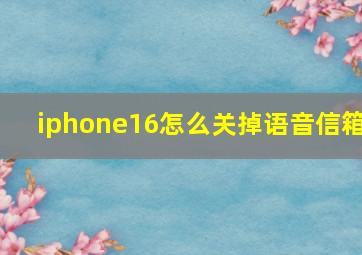 iphone16怎么关掉语音信箱