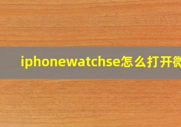 iphonewatchse怎么打开微信