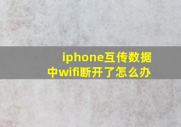 iphone互传数据中wifi断开了怎么办