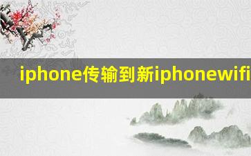 iphone传输到新iphonewifi断了