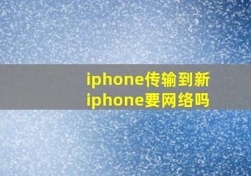 iphone传输到新iphone要网络吗