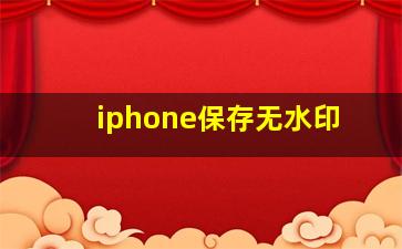 iphone保存无水印